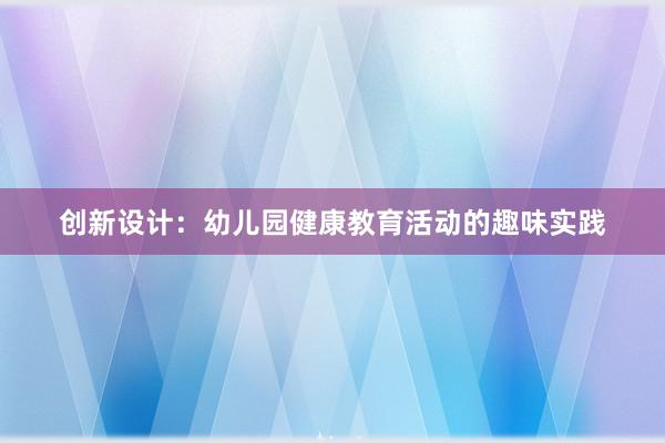 创新设计：幼儿园健康教育活动的趣味实践